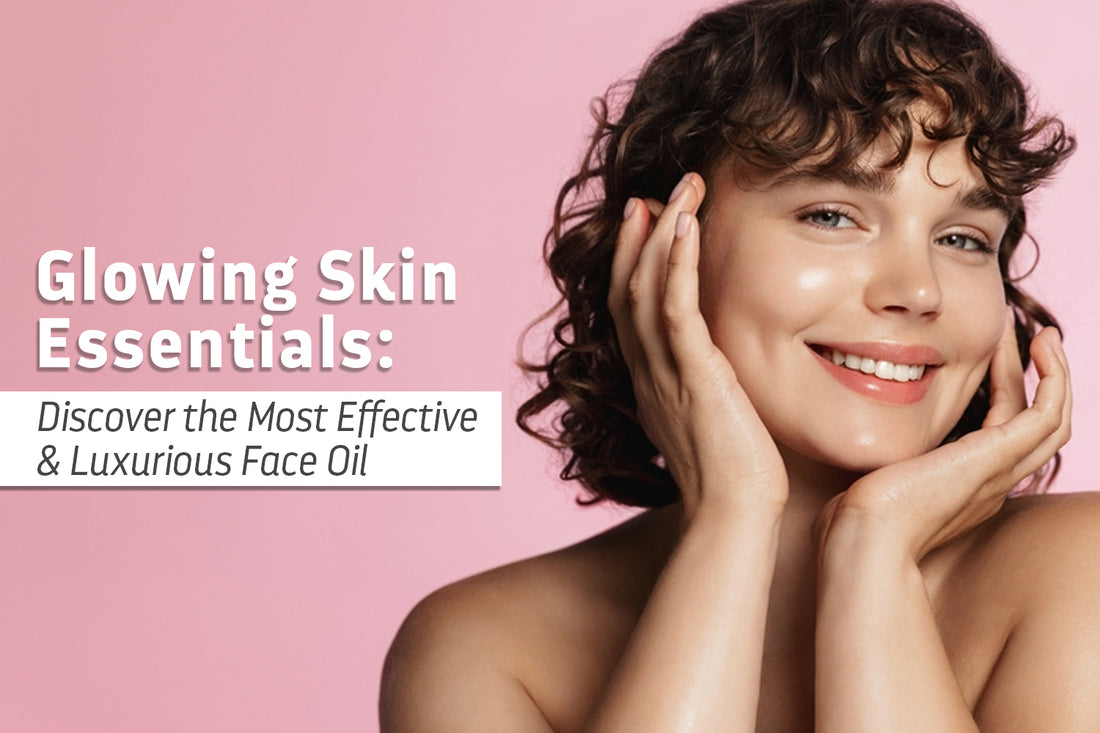 Glowing Skin Essentials: Discover the Most Effective and Luxurious Face Oil